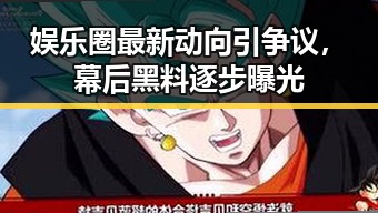 娱乐圈最新动向引争议，幕后黑料逐步曝光