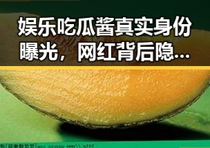 娱乐吃瓜酱真实身份曝光，网红背后隐藏的秘密
