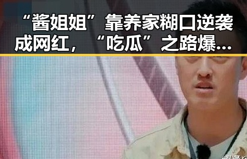 “酱姐姐”靠养家糊口逆袭成网红，“吃瓜”之路爆红背后隐藏的辛酸与快乐