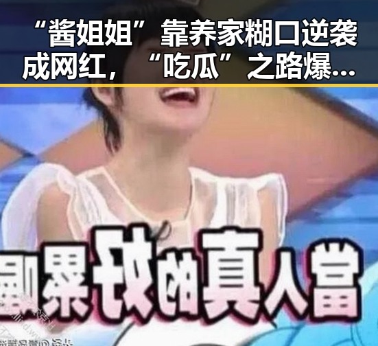 “酱姐姐”靠养家糊口逆袭成网红，“吃瓜”之路爆红背后隐藏的辛酸与快乐