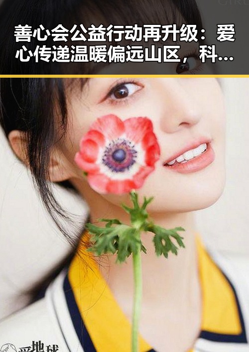 善心会公益行动再升级：爱心传递温暖偏远山区，科技助力成新亮点