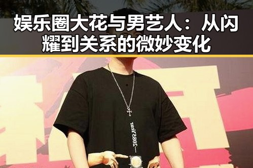 娱乐圈大花与男艺人：从闪耀到关系的微妙变化